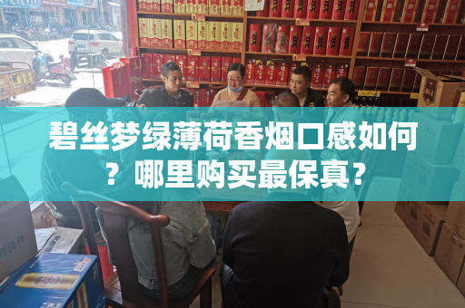碧丝梦绿薄荷香烟口感如何？哪里购买最保真？